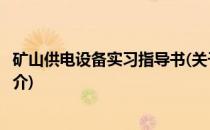 矿山供电设备实习指导书(关于矿山供电设备实习指导书的简介)