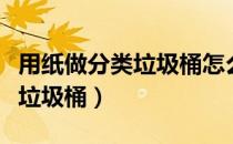 用纸做分类垃圾桶怎么折（手工折纸制作分类垃圾桶）
