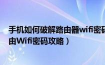 手机如何破解路由器wifi密码呢（手机怎么快速破解无线路由Wifi密码攻略）