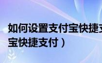 如何设置支付宝快捷支付方式（如何设置支付宝快捷支付）
