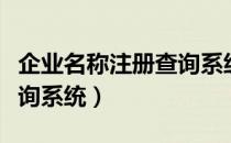 企业名称注册查询系统官网（企业名称注册查询系统）