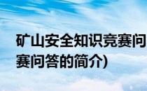 矿山安全知识竞赛问答(关于矿山安全知识竞赛问答的简介)