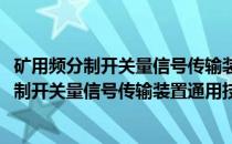 矿用频分制开关量信号传输装置通用技术条件(关于矿用频分制开关量信号传输装置通用技术条件的简介)