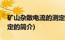 矿山杂散电流的测定(关于矿山杂散电流的测定的简介)