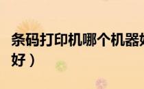 条码打印机哪个机器好（条码打印机哪个牌子好）