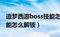 造梦西游boss技能怎么用（造梦西游boss技能怎么解锁）