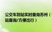 公交车到站实时查询苏州（苏州公交实时查询/苏州公交到站查询/方便出行）