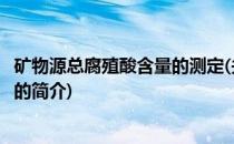 矿物源总腐殖酸含量的测定(关于矿物源总腐殖酸含量的测定的简介)