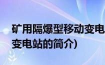 矿用隔爆型移动变电站(关于矿用隔爆型移动变电站的简介)