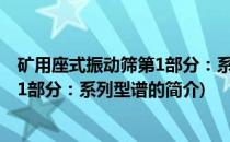 矿用座式振动筛第1部分：系列型谱(关于矿用座式振动筛第1部分：系列型谱的简介)