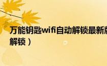 万能钥匙wifi自动解锁最新版显示密码（万能钥匙wifi自动解锁）