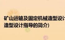 矿山运输及固定机械造型设计指导(关于矿山运输及固定机械造型设计指导的简介)