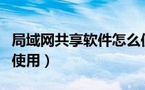 局域网共享软件怎么使用（局域网共享软件的使用）