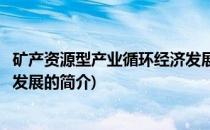 矿产资源型产业循环经济发展(关于矿产资源型产业循环经济发展的简介)
