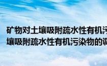 矿物对土壤吸附疏水性有机污染物的调控作用(关于矿物对土壤吸附疏水性有机污染物的调控作用的简介)