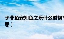 子非鱼安知鱼之乐什么时候写的（子非鱼安知鱼之乐什么意思）