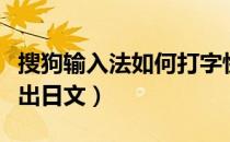 搜狗输入法如何打字快速（搜狗输入法如何打出日文）
