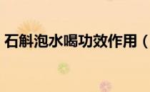 石斛泡水喝功效作用（石斛泡水喝有啥作用）