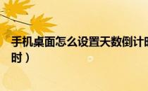 手机桌面怎么设置天数倒计时（手机怎么添加桌面日期倒计时）