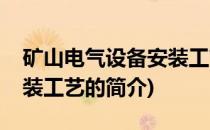 矿山电气设备安装工艺(关于矿山电气设备安装工艺的简介)