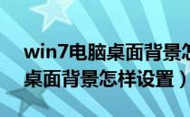 win7电脑桌面背景怎么老是换（Win7电脑桌面背景怎样设置）