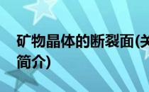 矿物晶体的断裂面(关于矿物晶体的断裂面的简介)