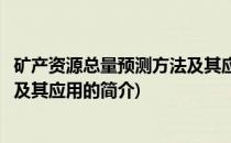 矿产资源总量预测方法及其应用(关于矿产资源总量预测方法及其应用的简介)