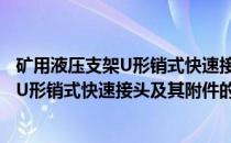 矿用液压支架U形销式快速接头及其附件(关于矿用液压支架U形销式快速接头及其附件的简介)