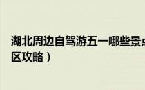 湖北周边自驾游五一哪些景点开放（湖北十大必去的旅游景区攻略）
