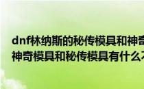 dnf林纳斯的秘传模具和神奇模具怎么获得（DNF林纳斯的神奇模具和秘传模具有什么不同）