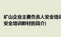 矿山企业主要负责人安全培训教材(关于矿山企业主要负责人安全培训教材的简介)