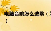 电脑音响怎么选购（怎么挑选合适的电脑音响）