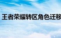王者荣耀转区角色迁移（王者荣耀转区系统）