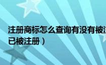 注册商标怎么查询有没有被注册（如何在网上查询商标是否已被注册）