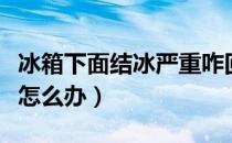 冰箱下面结冰严重咋回事（冰箱下面结冰严重怎么办）