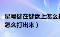 星号键在键盘上怎么打上去（星号键在键盘上怎么打出来）