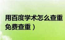 用百度学术怎么查重（如何使用百度学术进行免费查重）