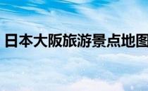 日本大阪旅游景点地图（日本大阪旅游景点）