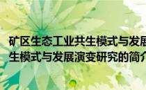 矿区生态工业共生模式与发展演变研究(关于矿区生态工业共生模式与发展演变研究的简介)