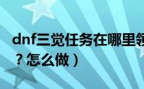 dnf三觉任务在哪里领取（DNF三觉任务在哪？怎么做）