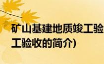 矿山基建地质竣工验收(关于矿山基建地质竣工验收的简介)