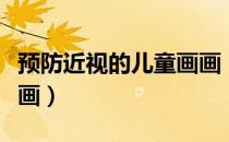 预防近视的儿童画画（预防近视的儿童画怎么画）