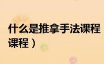 什么是推拿手法课程（学习推拿按摩都有哪些课程）
