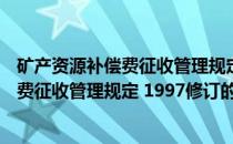 矿产资源补偿费征收管理规定 1997修订(关于矿产资源补偿费征收管理规定 1997修订的简介)