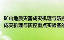 矿山地质灾害成灾机理与防控重点实验室(关于矿山地质灾害成灾机理与防控重点实验室的简介)