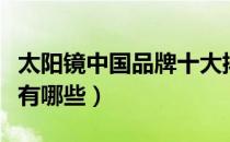 太阳镜中国品牌十大排行榜（太阳镜十大品牌有哪些）