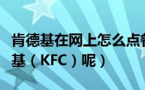 肯德基在网上怎么点餐（怎么在网上订餐肯德基（KFC）呢）