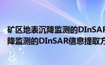 矿区地表沉降监测的DInSAR信息提取方法(关于矿区地表沉降监测的DInSAR信息提取方法的简介)
