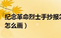 纪念革命烈士手抄报怎么画（革命烈士手抄报怎么画）