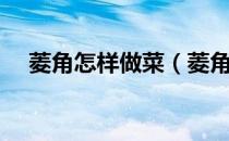 菱角怎样做菜（菱角怎么做菜比较好吃）